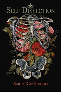 front cover of book, Self Dissection, by Amelia Diaz Ettinger. Shows a embroidered skeleton torso with flowers inside, on a black background
